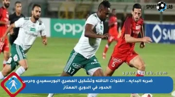 ضربة البداية.. القنوات الناقلة وتشكيل المصري البورسعيدي وحرس الحدود في الدوري الممتاز